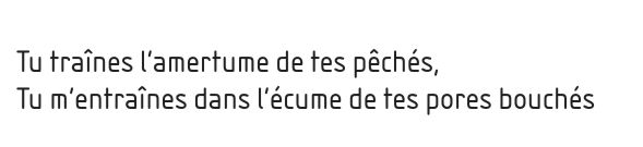 Tu traînes l'amertume de tes pêchés, Tu m'entraînes dans l'écume de tes pores bouchés
