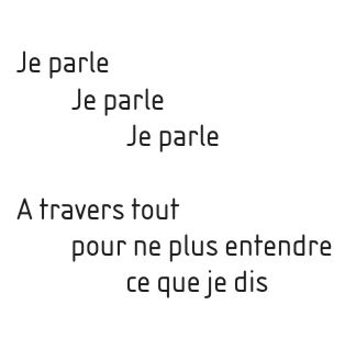 Je parle, Je parle, Je parle. A travers tout, pour ne plus entendre, ce que je dis.